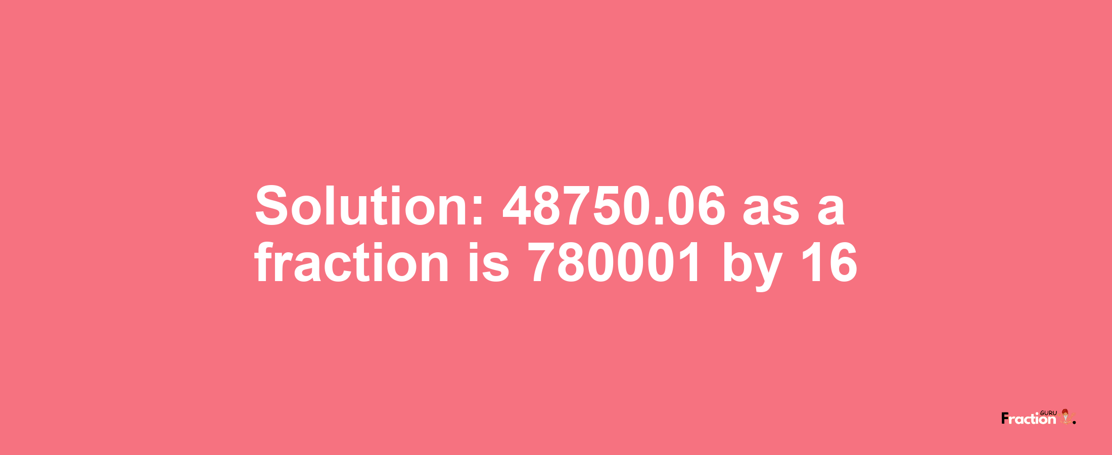 Solution:48750.06 as a fraction is 780001/16